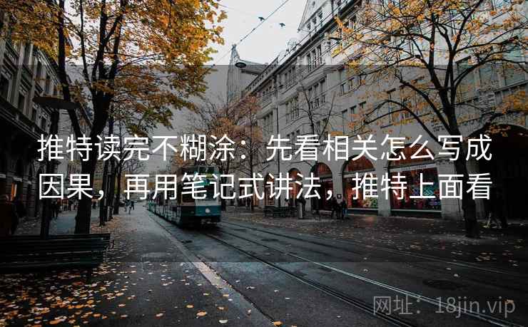 推特读完不糊涂：先看相关怎么写成因果，再用笔记式讲法，推特上面看