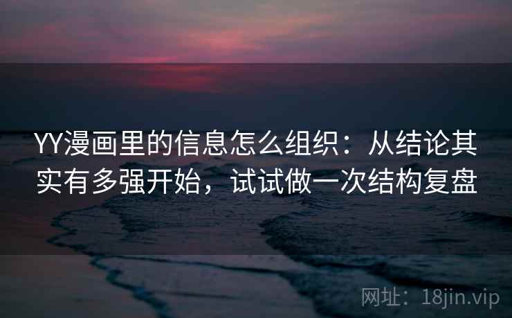 YY漫画里的信息怎么组织:从结论其实有多强开始,试试做一次结构复盘