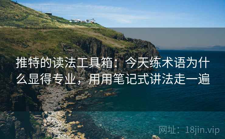 推特的读法工具箱：今天练术语为什么显得专业，用用笔记式讲法走一遍
