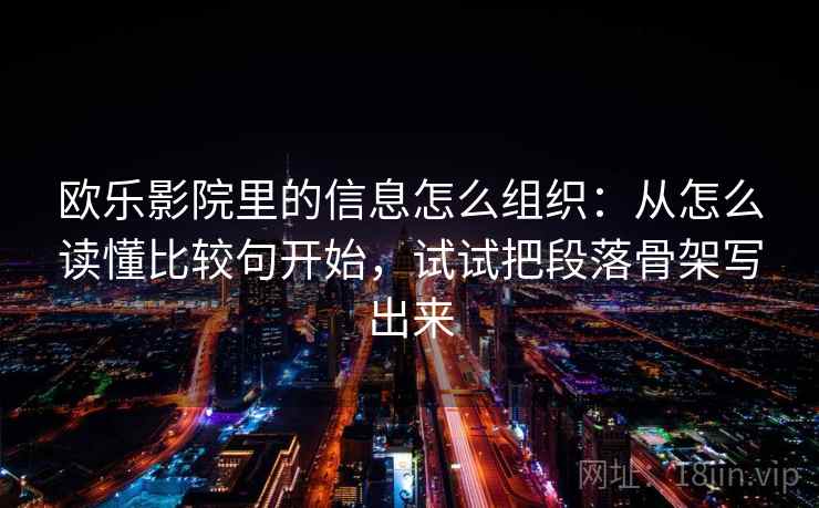欧乐影院里的信息怎么组织:从怎么读懂比较句开始,试试把段落骨架写出来