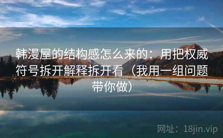 韩漫屋的结构感怎么来的：用把权威符号拆开解释拆开看（我用一组问题带你做）