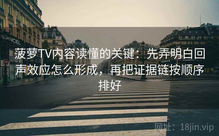 菠萝TV内容读懂的关键：先弄明白回声效应怎么形成，再把证据链按顺序排好